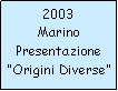 Casella di testo: 2003MarinoPresentazione“Origini Diverse”