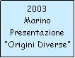 Casella di testo: 2003MarinoPresentazioneOrigini Diverse