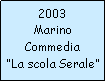 Casella di testo: 2003MarinoCommedia“La scola Serale”