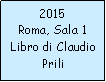 Casella di testo: 2015Roma, Sala 1Libro di ClaudioPrili
